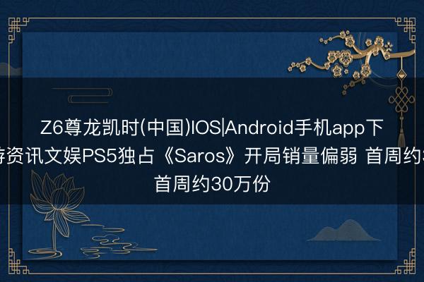 Z6尊龙凯时(中国)IOS|Android手机app下载 九游资讯文娱PS5独占《Saros》开局销量偏弱 首周约30万份