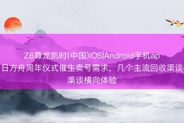 Z6尊龙凯时(中国)IOS|Android手机app下载 明日方舟周年仪式催生卖号需求，几个主流回收渠谈横向体验