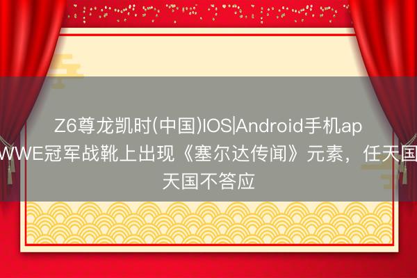 Z6尊龙凯时(中国)IOS|Android手机app下载 WWE冠军战靴上出现《塞尔达传闻》元素，任天国不答应