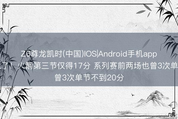Z6尊龙凯时(中国)IOS|Android手机app下载 又断电了！火箭第三节仅得17分 系列赛前两场也曾3次单节不到20分