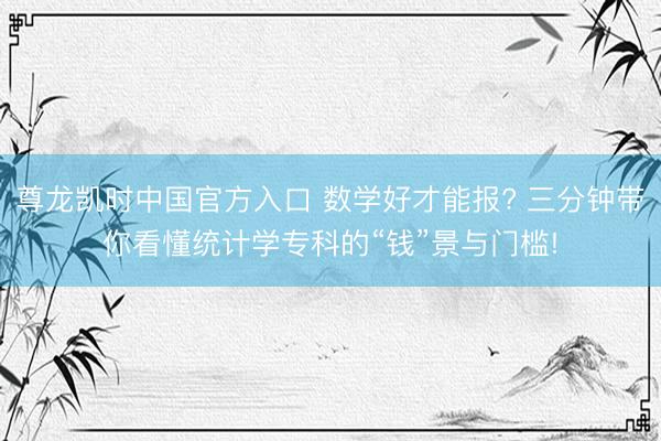 尊龙凯时中国官方入口 数学好才能报? 三分钟带你看懂统计学专科的“钱”景与门槛!