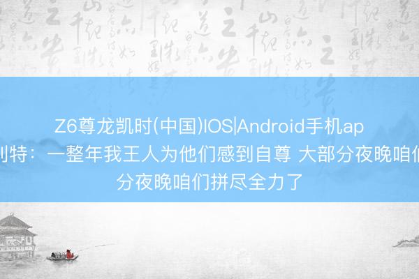 Z6尊龙凯时(中国)IOS|Android手机app下载 斯普利特：一整年我王人为他们感到自尊 大部分夜晚咱们拼尽全力了