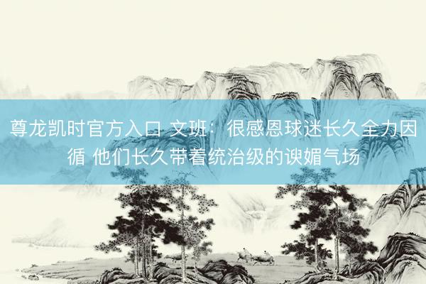 尊龙凯时官方入口 文班：很感恩球迷长久全力因循 他们长久带着统治级的谀媚气场