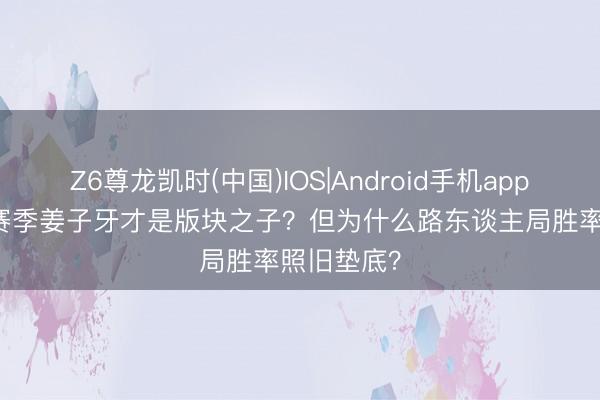 Z6尊龙凯时(中国)IOS|Android手机app下载 S44赛季姜子牙才是版块之子？但为什么路东谈主局胜率照旧垫底？