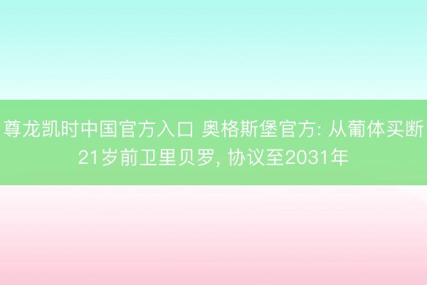 尊龙凯时中国官方入口 奥格斯堡官方: 从葡体买断21岁前卫里贝罗， 协议至2031年