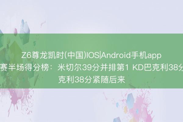 Z6尊龙凯时(中国)IOS|Android手机app下载 季后赛半场得分榜：米切尔39分并排第1 KD巴克利38分紧随后来