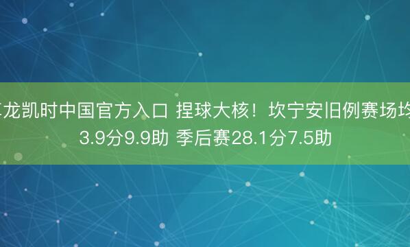 尊龙凯时中国官方入口 捏球大核！坎宁安旧例赛场均23.9分9.9助 季后赛28.1分7.5助