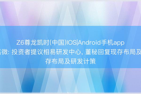 Z6尊龙凯时(中国)IOS|Android手机app下载 景嘉微: 投资者提议相易研发中心， 董秘回复现存布局及研发计策