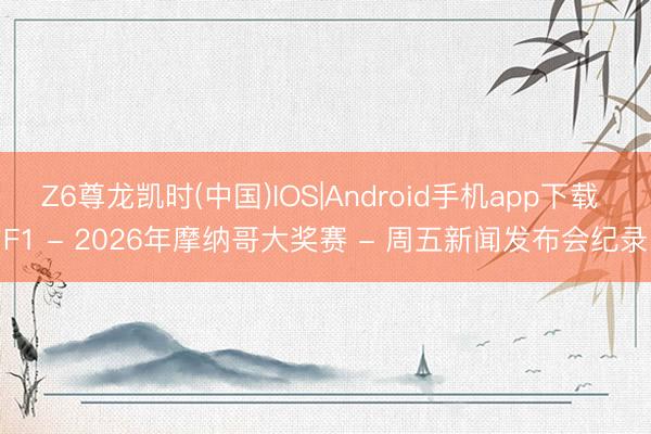 Z6尊龙凯时(中国)IOS|Android手机app下载 F1 - 2026年摩纳哥大奖赛 - 周五新闻发布会纪录