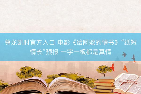 尊龙凯时官方入口 电影《给阿嬷的情书》“纸短情长”预报 一字一板都是真情